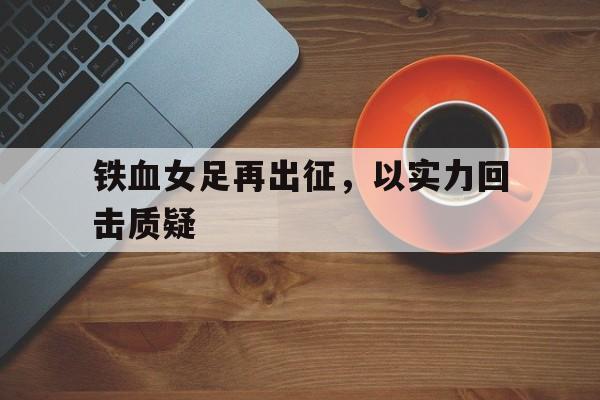 包含铁血女足再出征，以实力回击质疑的词条
