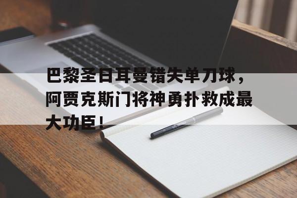 巴黎圣日耳曼错失单刀球，阿贾克斯门将神勇扑救成最大功臣！