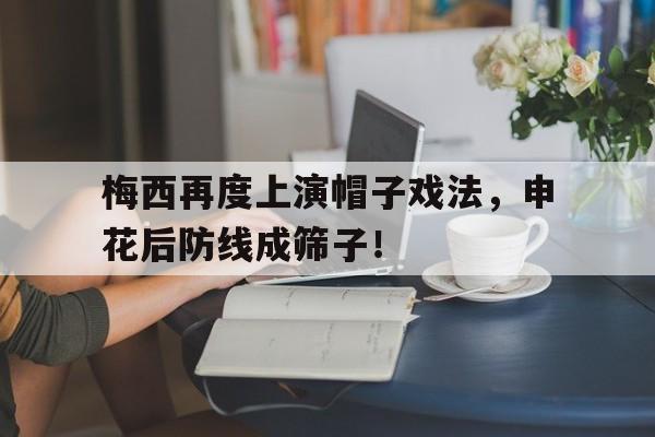 梅西再度上演帽子戏法，申花后防线成筛子！